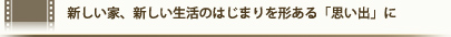 新しい家、新しい生活のはじまりを形ある「思い出」に
