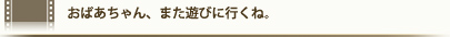 おばあちゃん、また遊びに行くね。