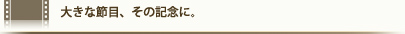 大きな節目、その記念に。