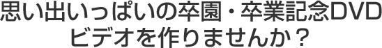 思い出いっぱいの卒園・卒業記念DVDビデオを作りませんか?